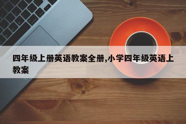 四年级上册英语教案全册,小学四年级英语上教案