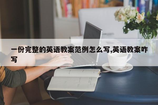 一份完整的英语教案范例怎么写,英语教案咋写
