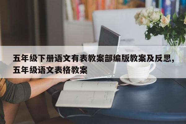五年级下册语文有表教案部编版教案及反思,五年级语文表格教案