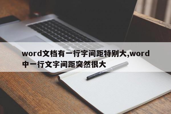word文档有一行字间距特别大,word中一行文字间距突然很大
