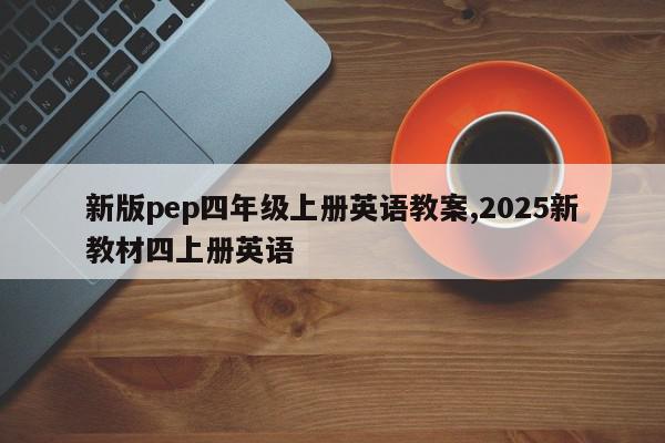 新版pep四年级上册英语教案,2025新教材四上册英语