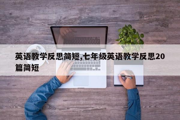 英语教学反思简短,七年级英语教学反思20篇简短