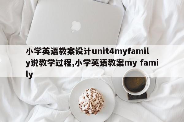 小学英语教案设计unit4myfamily说教学过程,小学英语教案my family