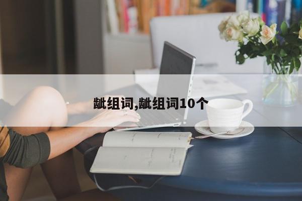 龇组词,龇组词10个