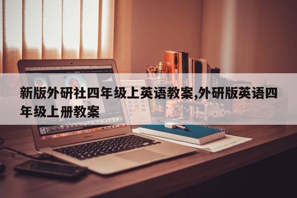 新版外研社四年级上英语教案,外研版英语四年级上册教案