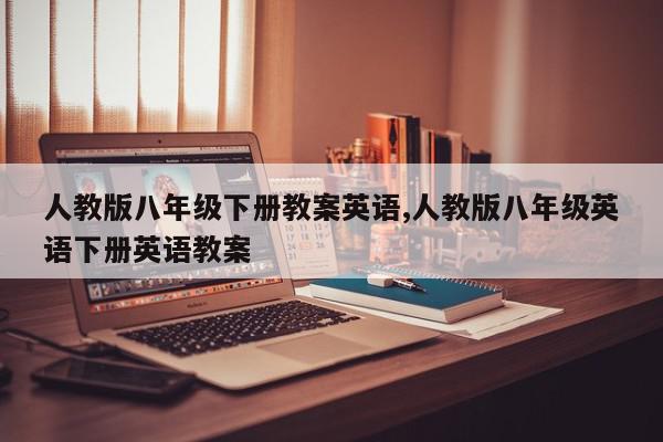 人教版八年级下册教案英语,人教版八年级英语下册英语教案