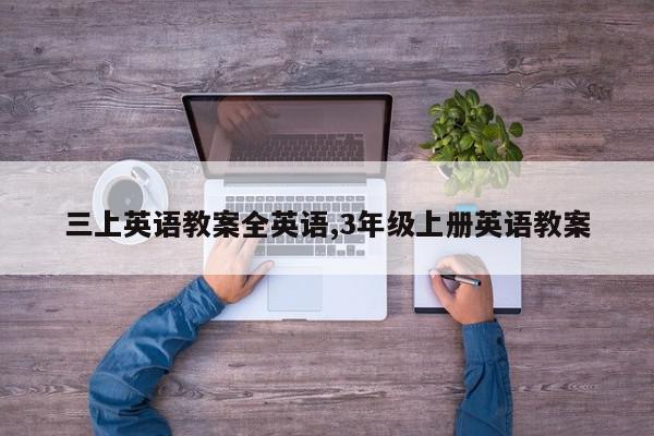 三上英语教案全英语,3年级上册英语教案