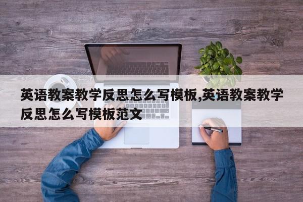 英语教案教学反思怎么写模板,英语教案教学反思怎么写模板范文