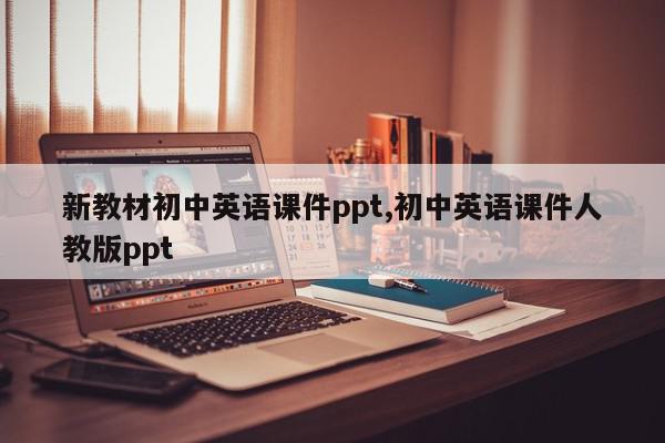 新教材初中英语课件ppt,初中英语课件人教版ppt