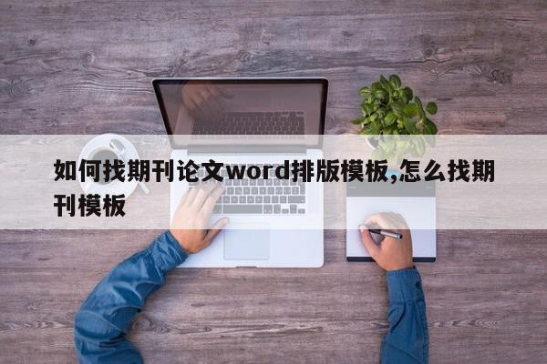 如何找期刊论文word排版模板,怎么找期刊模板