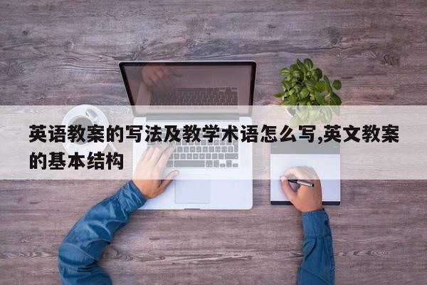 英语教案的写法及教学术语怎么写,英文教案的基本结构