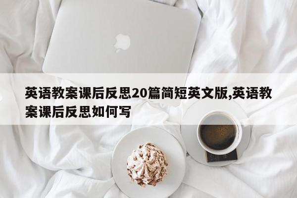 英语教案课后反思20篇简短英文版,英语教案课后反思如何写