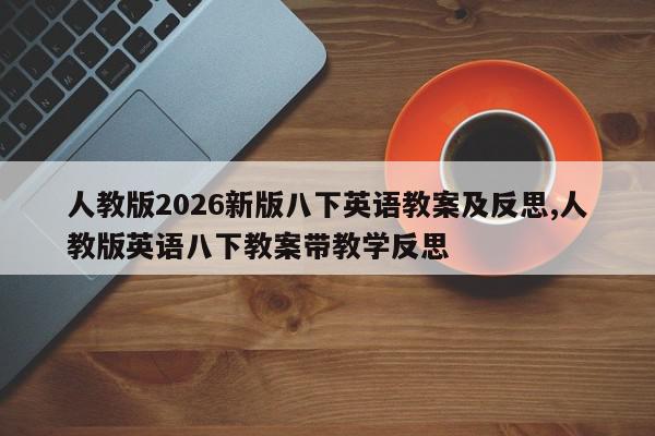 人教版2026新版八下英语教案及反思,人教版英语八下教案带教学反思