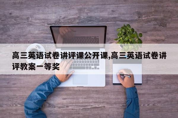 高三英语试卷讲评课公开课,高三英语试卷讲评教案一等奖
