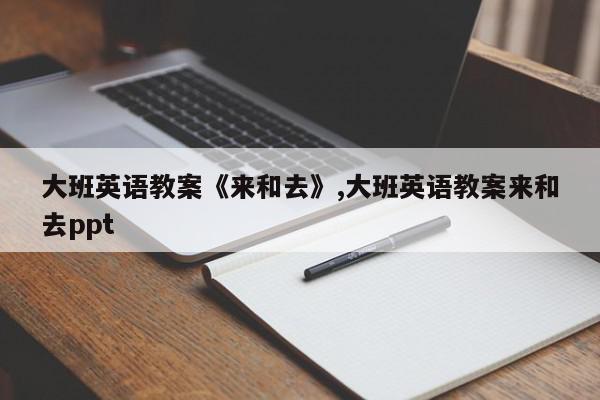 大班英语教案《来和去》,大班英语教案来和去ppt