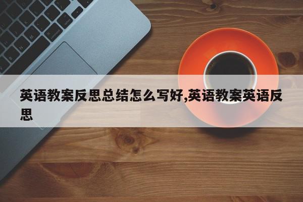 英语教案反思总结怎么写好,英语教案英语反思