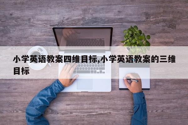小学英语教案四维目标,小学英语教案的三维目标