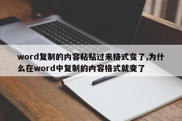 word复制的内容粘贴过来格式变了,为什么在word中复制的内容格式就变了