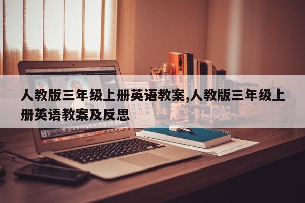人教版三年级上册英语教案,人教版三年级上册英语教案及反思