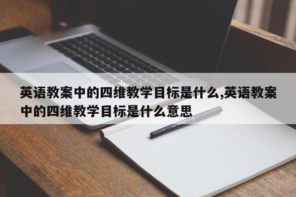 英语教案中的四维教学目标是什么,英语教案中的四维教学目标是什么意思