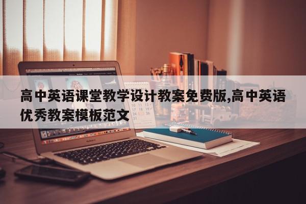 高中英语课堂教学设计教案免费版,高中英语优秀教案模板范文