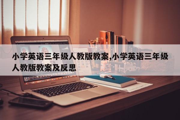 小学英语三年级人教版教案,小学英语三年级人教版教案及反思