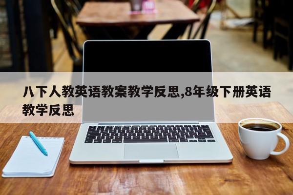 八下人教英语教案教学反思,8年级下册英语教学反思