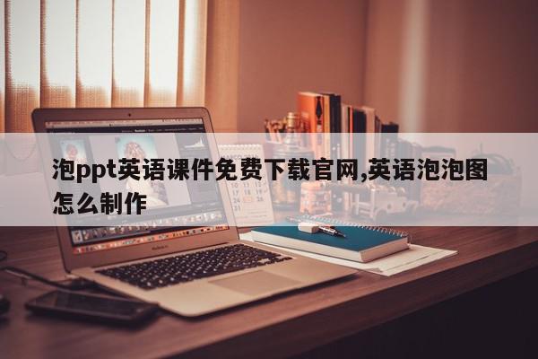 泡ppt英语课件免费下载官网,英语泡泡图怎么制作