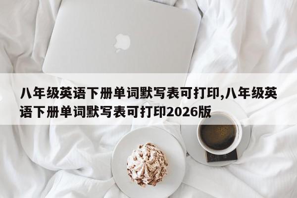 八年级英语下册单词默写表可打印,八年级英语下册单词默写表可打印2026版