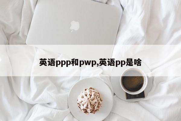英语ppp和pwp,英语pp是啥