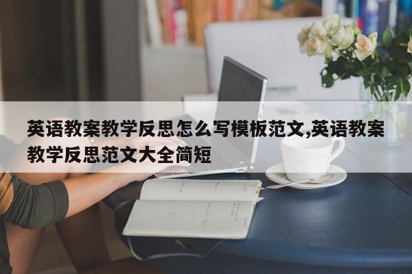 英语教案教学反思怎么写模板范文,英语教案教学反思范文大全简短