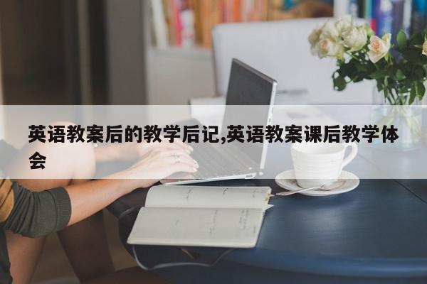 英语教案后的教学后记,英语教案课后教学体会