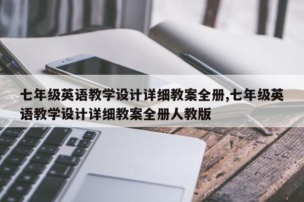 七年级英语教学设计详细教案全册,七年级英语教学设计详细教案全册人教版